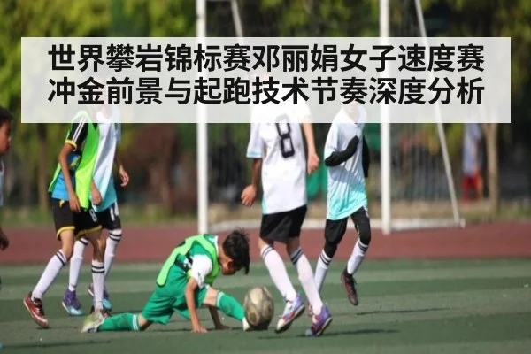 世界攀岩锦标赛邓丽娟女子速度赛冲金前景与起跑技术节奏深度分析 | kaiyun
