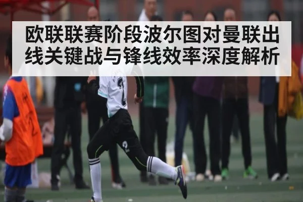 欧联联赛阶段波尔图对曼联出线关键战与锋线效率深度解析