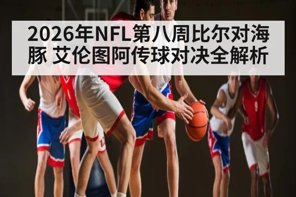 2026年NFL第八周比尔对海豚 艾伦图阿传球对决全解析