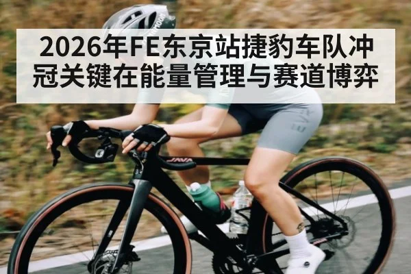 2026年FE东京站捷豹车队冲冠关键在能量管理与赛道博弈