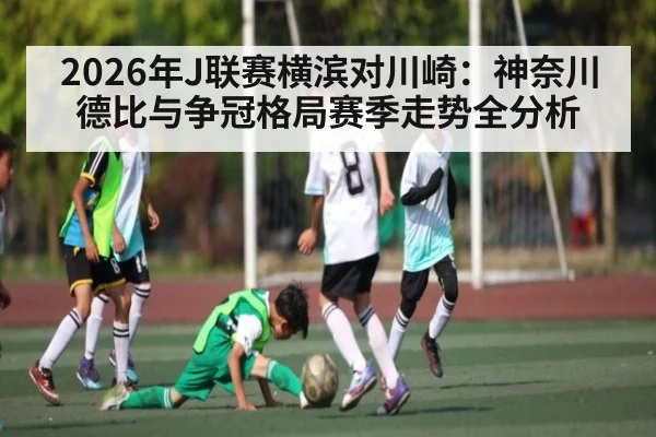 2026年J联赛横滨对川崎：神奈川德比与争冠格局赛季走势全分析