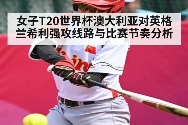 女子T20世界杯澳大利亚对英格兰希利强攻线路与比赛节奏分析 - kaiyun